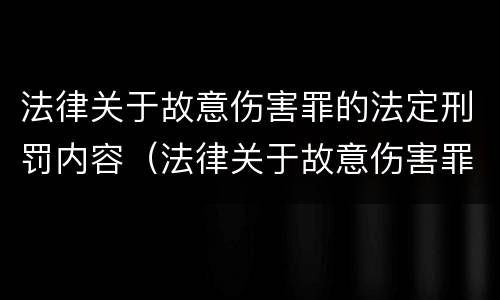法律关于故意伤害罪的法定刑罚内容（法律关于故意伤害罪的法定刑罚内容包括）