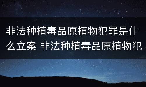 非法种植毒品原植物犯罪是什么立案 非法种植毒品原植物犯罪是什么立案的