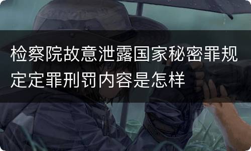 检察院故意泄露国家秘密罪规定定罪刑罚内容是怎样