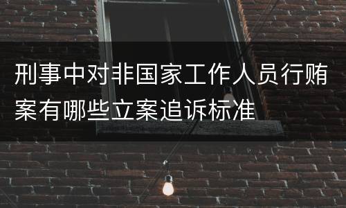 刑事中对非国家工作人员行贿案有哪些立案追诉标准