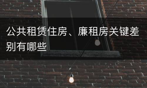 公共租赁住房、廉租房关键差别有哪些