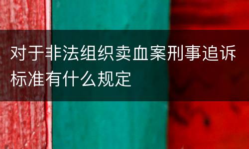 对于非法组织卖血案刑事追诉标准有什么规定