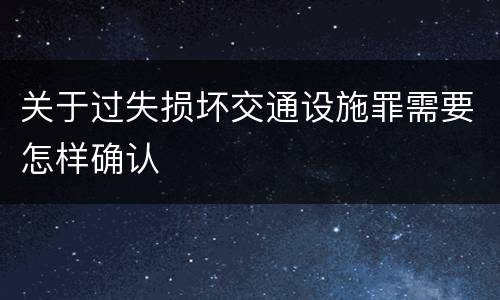 关于过失损坏交通设施罪需要怎样确认