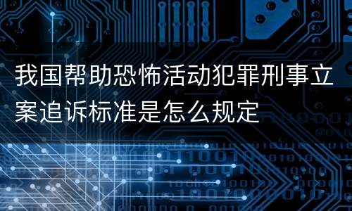 我国帮助恐怖活动犯罪刑事立案追诉标准是怎么规定