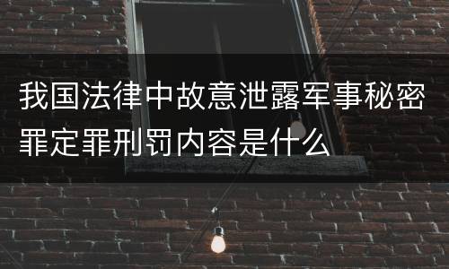 我国法律中故意泄露军事秘密罪定罪刑罚内容是什么