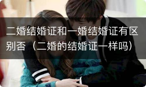 二婚结婚证和一婚结婚证有区别否（二婚的结婚证一样吗）