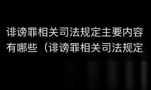诽谤罪相关司法规定主要内容有哪些（诽谤罪相关司法规定主要内容有哪些要求）