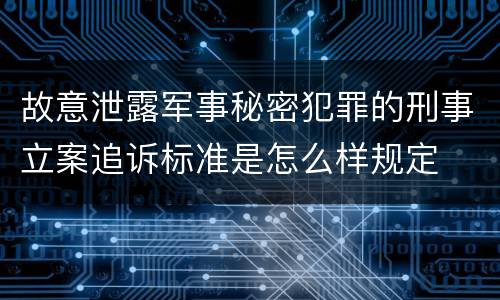 故意泄露军事秘密犯罪的刑事立案追诉标准是怎么样规定