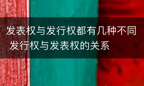 发表权与发行权都有几种不同 发行权与发表权的关系