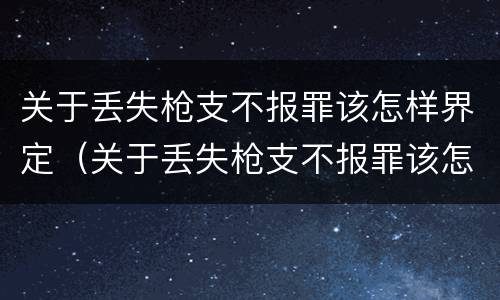 关于丢失枪支不报罪该怎样界定（关于丢失枪支不报罪该怎样界定罪名）