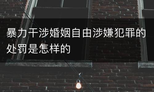 暴力干涉婚姻自由涉嫌犯罪的处罚是怎样的