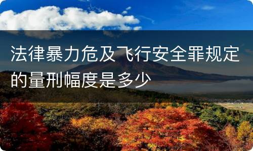 法律暴力危及飞行安全罪规定的量刑幅度是多少