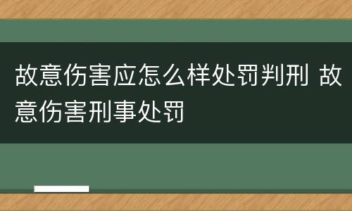 故意伤害应怎么样处罚判刑 故意伤害刑事处罚