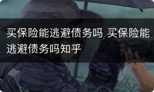 买保险能逃避债务吗 买保险能逃避债务吗知乎
