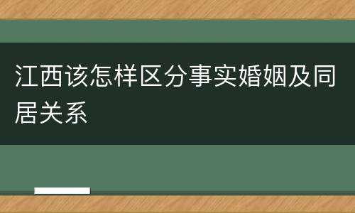 江西该怎样区分事实婚姻及同居关系