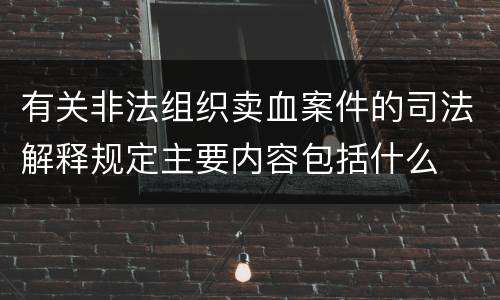 有关非法组织卖血案件的司法解释规定主要内容包括什么