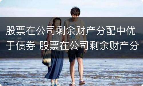 股票在公司剩余财产分配中优于债券 股票在公司剩余财产分配中优先于债券