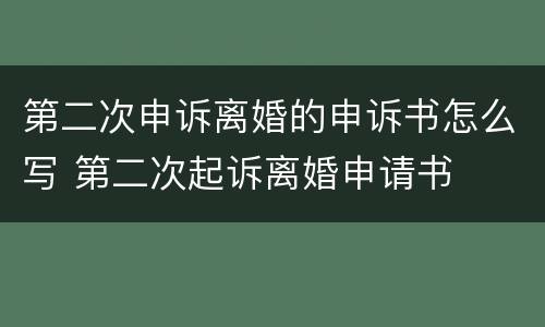 第二次申诉离婚的申诉书怎么写 第二次起诉离婚申请书