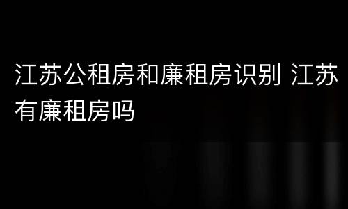 江苏公租房和廉租房识别 江苏有廉租房吗