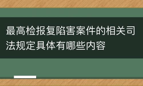 最高检报复陷害案件的相关司法规定具体有哪些内容