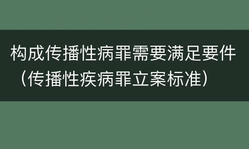 构成传播性病罪需要满足要件（传播性疾病罪立案标准）