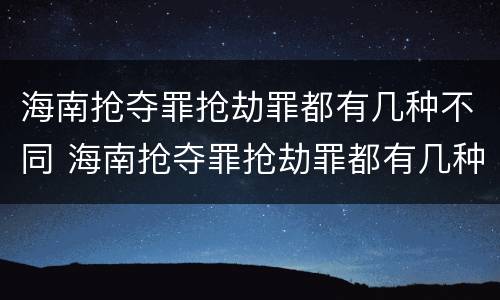 海南抢夺罪抢劫罪都有几种不同 海南抢夺罪抢劫罪都有几种不同行为