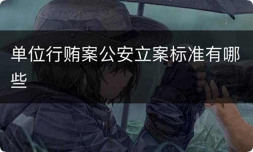 单位行贿案公安立案标准有哪些