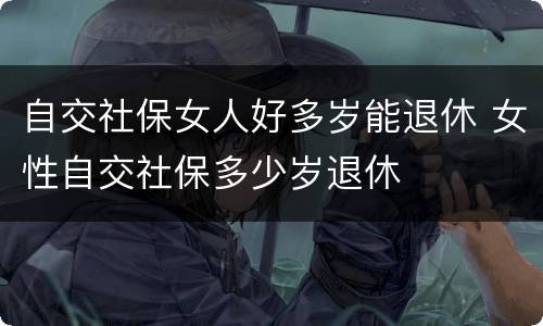 自交社保女人好多岁能退休 女性自交社保多少岁退休
