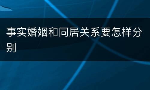 事实婚姻和同居关系要怎样分别