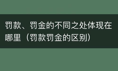 罚款、罚金的不同之处体现在哪里（罚款罚金的区别）
