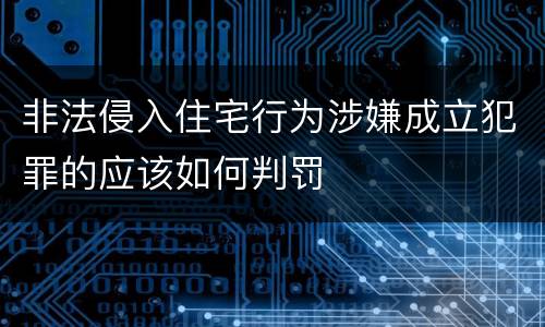 非法侵入住宅行为涉嫌成立犯罪的应该如何判罚