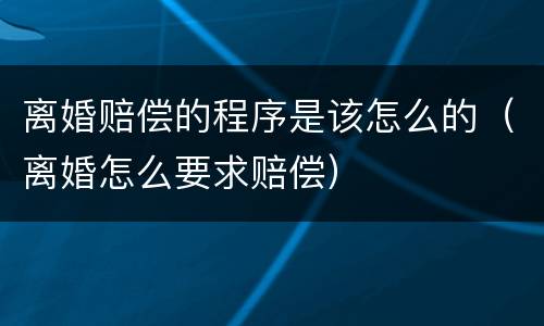 离婚赔偿的程序是该怎么的（离婚怎么要求赔偿）