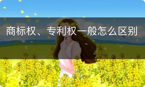 商标权、专利权一般怎么区别