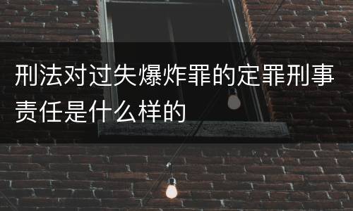 刑法对过失爆炸罪的定罪刑事责任是什么样的