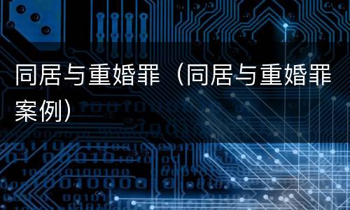 同居与重婚罪（同居与重婚罪案例）