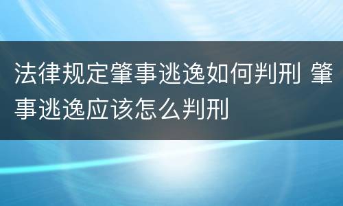 法律规定肇事逃逸如何判刑 肇事逃逸应该怎么判刑
