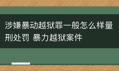 涉嫌暴动越狱罪一般怎么样量刑处罚 暴力越狱案件
