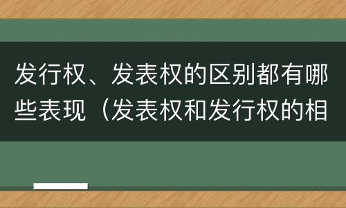 发行权、发表权的区别都有哪些表现（发表权和发行权的相同点）