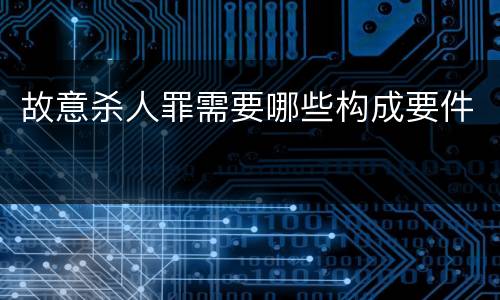 故意杀人罪需要哪些构成要件