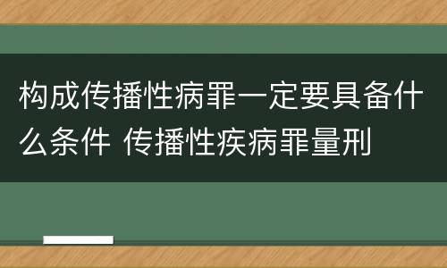 构成传播性病罪一定要具备什么条件 传播性疾病罪量刑