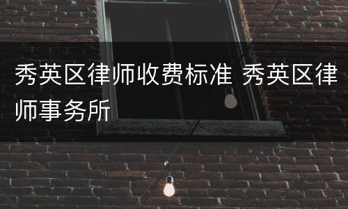 秀英区律师收费标准 秀英区律师事务所