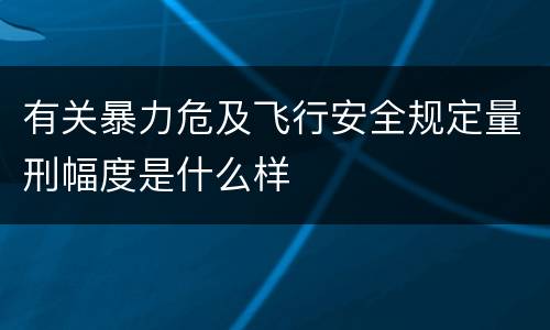 有关暴力危及飞行安全规定量刑幅度是什么样