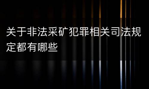 关于非法采矿犯罪相关司法规定都有哪些