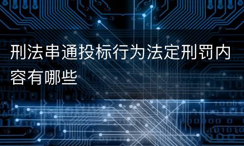 刑法串通投标行为法定刑罚内容有哪些