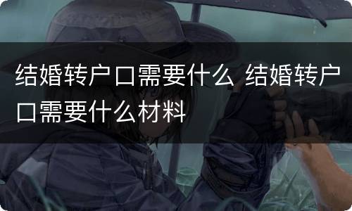 结婚转户口需要什么 结婚转户口需要什么材料