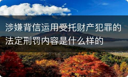 涉嫌背信运用受托财产犯罪的法定刑罚内容是什么样的