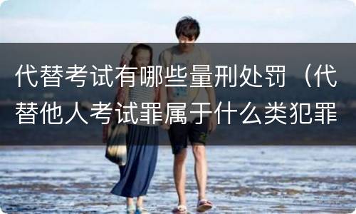 代替考试有哪些量刑处罚（代替他人考试罪属于什么类犯罪）