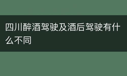 四川醉酒驾驶及酒后驾驶有什么不同