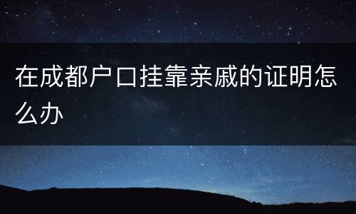 在成都户口挂靠亲戚的证明怎么办