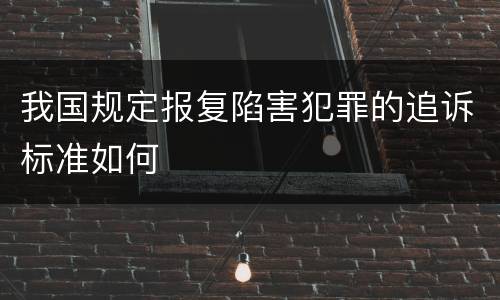 我国规定报复陷害犯罪的追诉标准如何